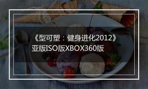 《型可塑：健身进化2012》亚版ISO版XBOX360版