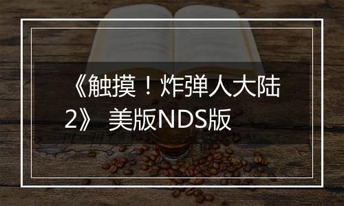 《触摸！炸弹人大陆2》 美版NDS版