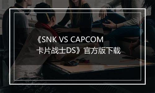 《SNK VS CAPCOM 卡片战士DS》官方版下载