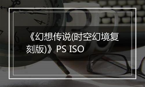 《幻想传说(时空幻境复刻版)》PS ISO