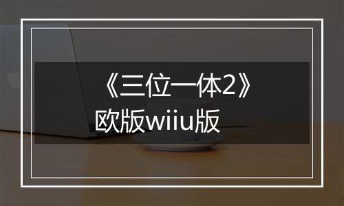 《三位一体2》欧版wiiu版