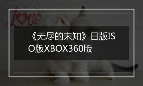 《无尽的未知》日版ISO版XBOX360版