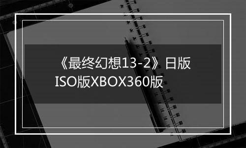 《最终幻想13-2》日版ISO版XBOX360版