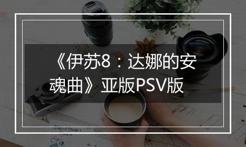《伊苏8：达娜的安魂曲》亚版PSV版
