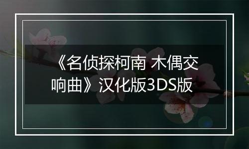 《名侦探柯南 木偶交响曲》汉化版3DS版