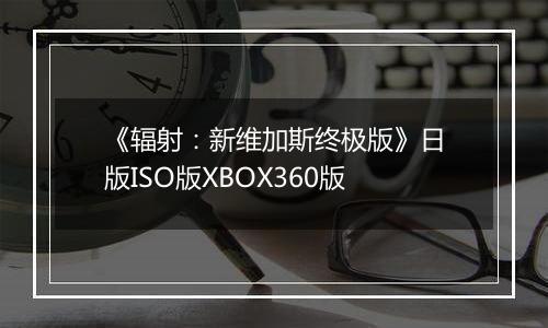《辐射：新维加斯终极版》日版ISO版XBOX360版
