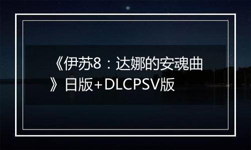 《伊苏8：达娜的安魂曲》日版+DLCPSV版