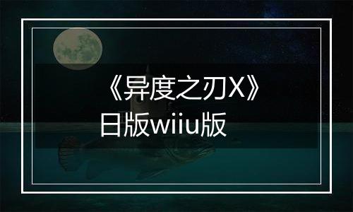 《异度之刃X》日版wiiu版