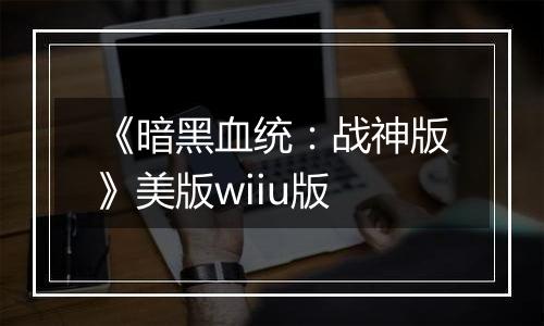 《暗黑血统：战神版》美版wiiu版