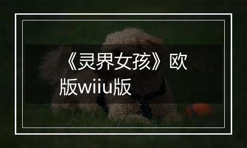 《灵界女孩》欧版wiiu版