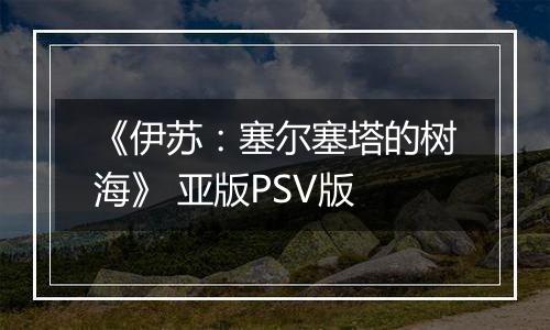 《伊苏：塞尔塞塔的树海》 亚版PSV版