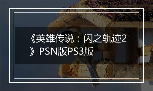 《英雄传说：闪之轨迹2 》PSN版PS3版