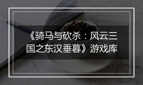 《骑马与砍杀：风云三国之东汉垂暮》游戏库