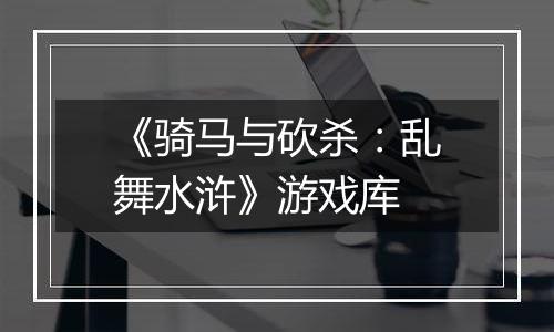 《骑马与砍杀：乱舞水浒》游戏库