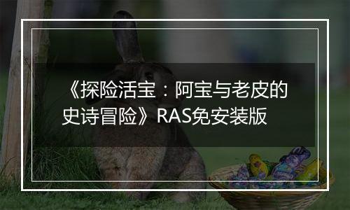 《探险活宝：阿宝与老皮的史诗冒险》RAS免安装版