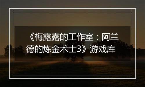 《梅露露的工作室：阿兰德的炼金术士3》游戏库