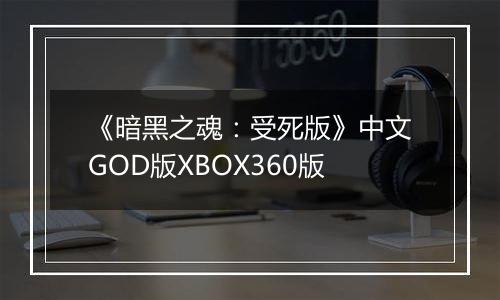 《暗黑之魂：受死版》中文GOD版XBOX360版