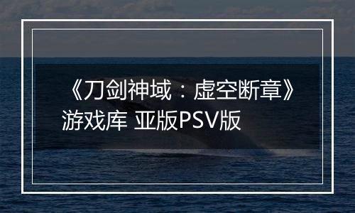 《刀剑神域：虚空断章》游戏库 亚版PSV版