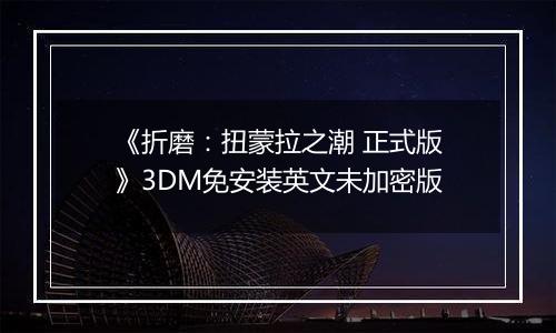 《折磨：扭蒙拉之潮 正式版》3DM免安装英文未加密版