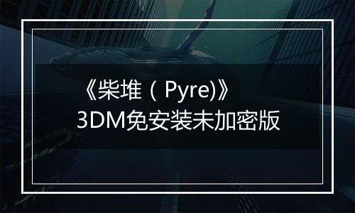 《柴堆（Pyre)》 3DM免安装未加密版