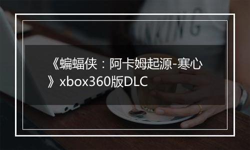 《蝙蝠侠：阿卡姆起源-寒心》xbox360版DLC