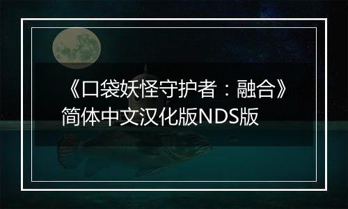 《口袋妖怪守护者：融合》简体中文汉化版NDS版