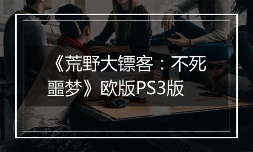 《荒野大镖客：不死噩梦》欧版PS3版