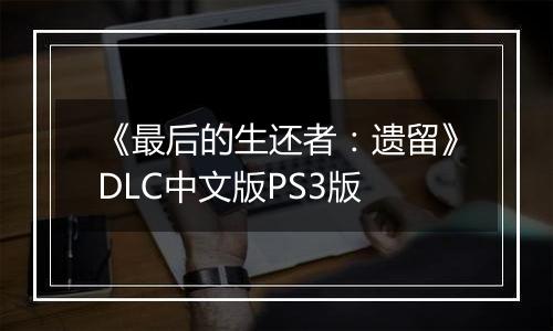 《最后的生还者：遗留》DLC中文版PS3版