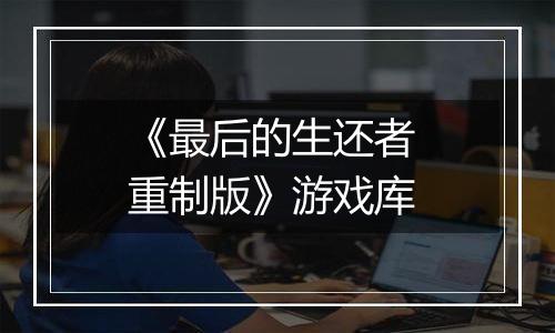 《最后的生还者 重制版》游戏库