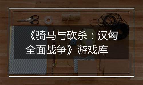 《骑马与砍杀：汉匈全面战争》游戏库