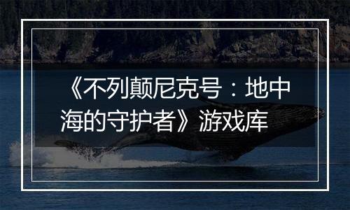 《不列颠尼克号：地中海的守护者》游戏库