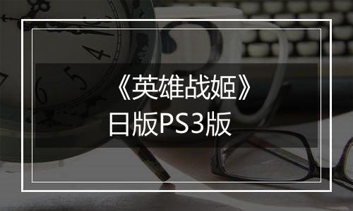 《英雄战姬》日版PS3版