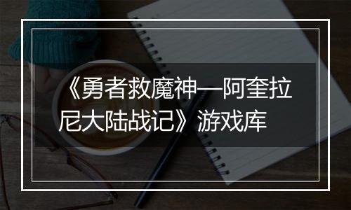 《勇者救魔神—阿奎拉尼大陆战记》游戏库