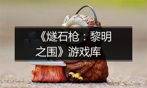《燧石枪：黎明之围》游戏库