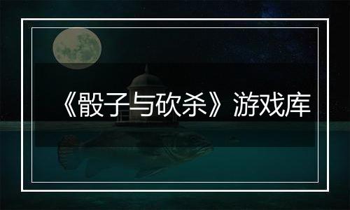 《骰子与砍杀》游戏库