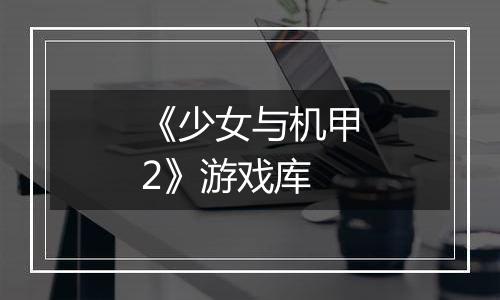 《少女与机甲2》游戏库