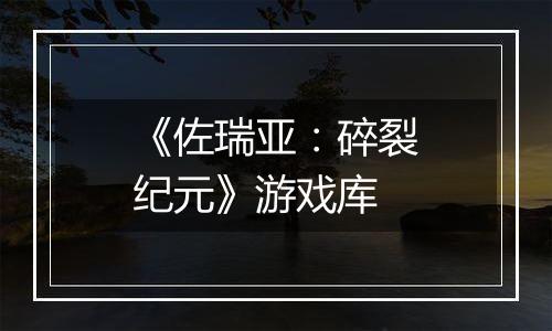 《佐瑞亚：碎裂纪元》游戏库