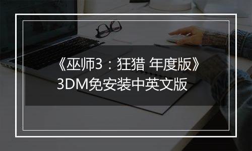 《巫师3：狂猎 年度版》 3DM免安装中英文版