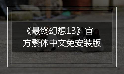 《最终幻想13》官方繁体中文免安装版