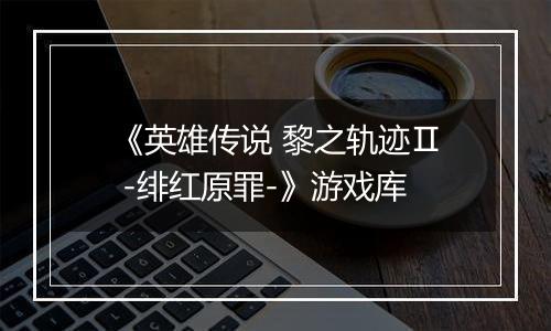 《英雄传说 黎之轨迹Ⅱ -绯红原罪-》游戏库
