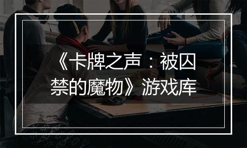 《卡牌之声：被囚禁的魔物》游戏库