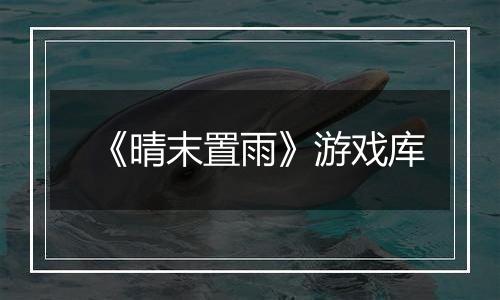 《晴末置雨》游戏库