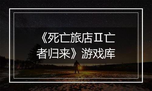 《死亡旅店Ⅱ亡者归来》游戏库