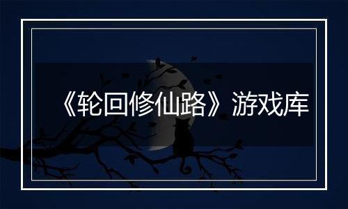 《轮回修仙路》游戏库