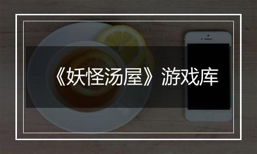 《妖怪汤屋》游戏库