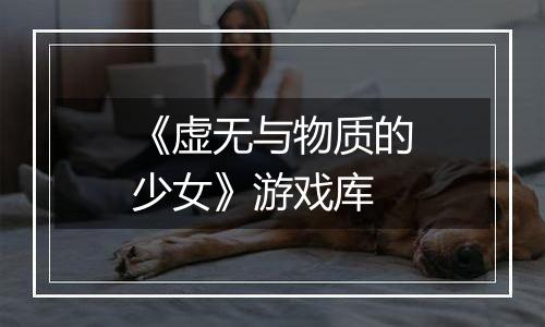 《虚无与物质的少女》游戏库