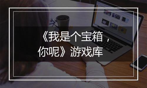 《我是个宝箱，你呢》游戏库