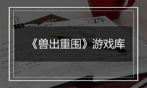 《兽出重围》游戏库