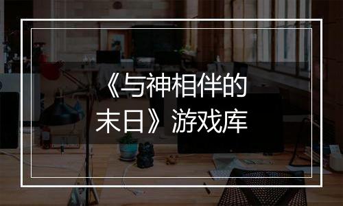 《与神相伴的末日》游戏库
