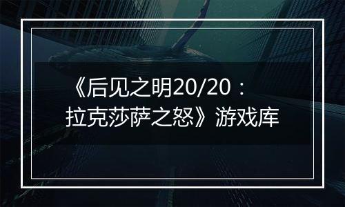 《后见之明20/20：拉克莎萨之怒》游戏库